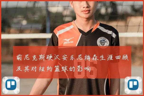 前尼克斯硬汉安东尼梅森生涯回顾及其对纽约篮球的影响