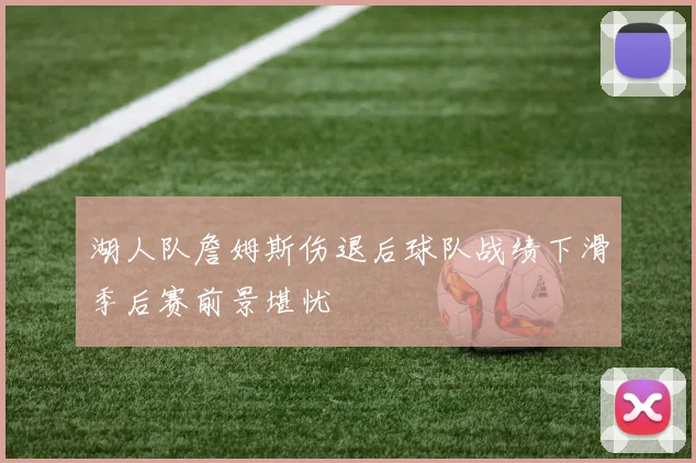 湖人队詹姆斯伤退后球队战绩下滑季后赛前景堪忧