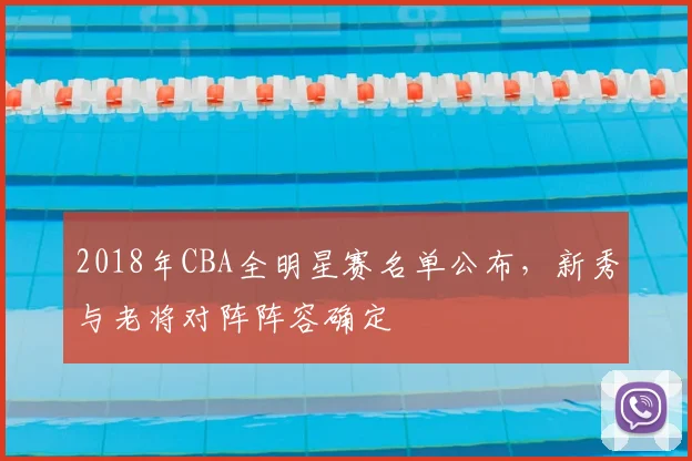 2018年CBA全明星赛名单公布，新秀与老将对阵阵容确定