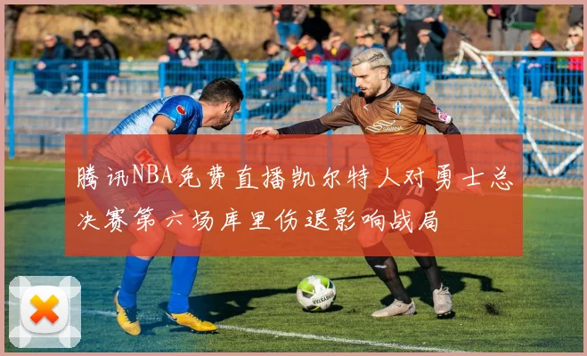 腾讯NBA免费直播凯尔特人对勇士总决赛第六场库里伤退影响战局