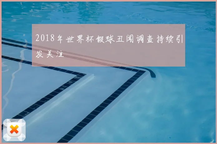 2018年世界杯假球丑闻调查持续引发关注