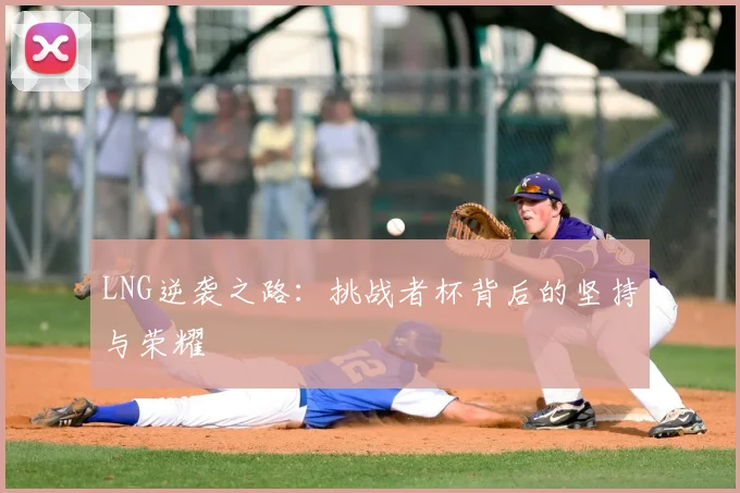 LNG逆袭之路：挑战者杯背后的坚持与荣耀