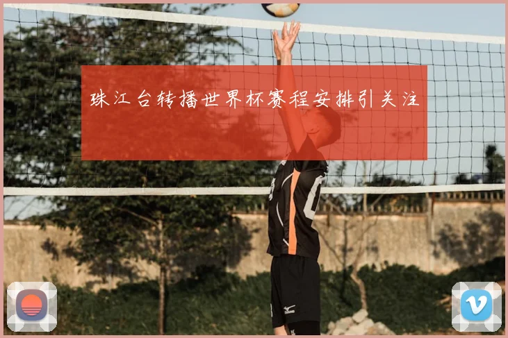 珠江台转播世界杯赛程安排引关注