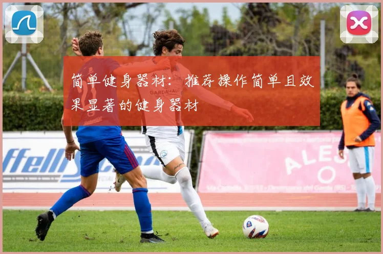简单健身器材:推荐操作简单且效果显著的健身器材