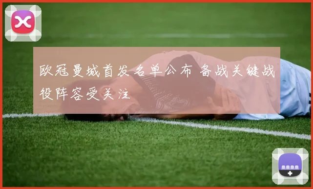 欧冠曼城首发名单公布 备战关键战役阵容受关注