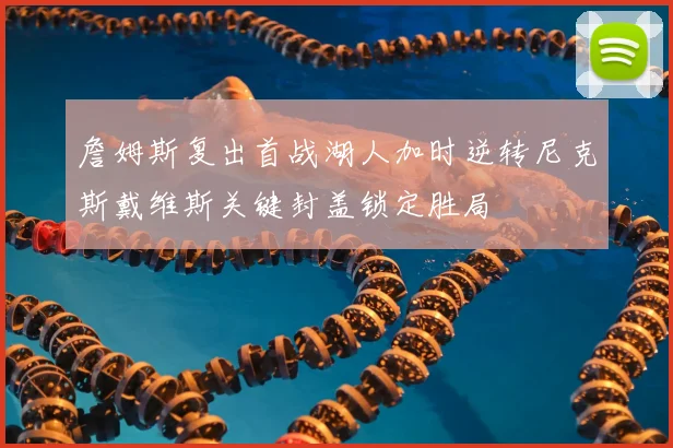 詹姆斯复出首战湖人加时逆转尼克斯戴维斯关键封盖锁定胜局