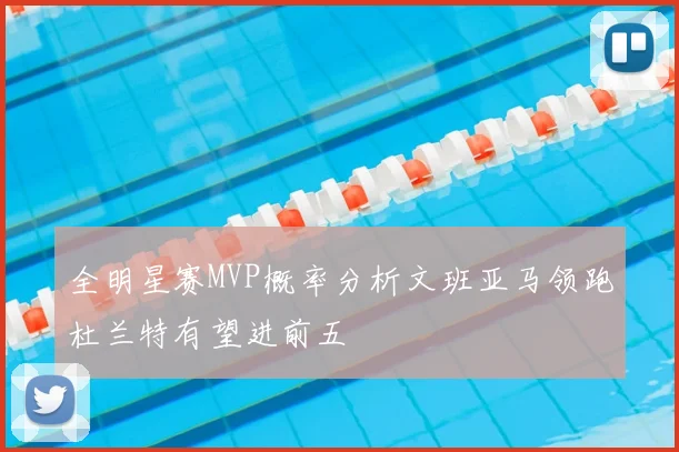 全明星赛MVP概率分析文班亚马领跑杜兰特有望进前五