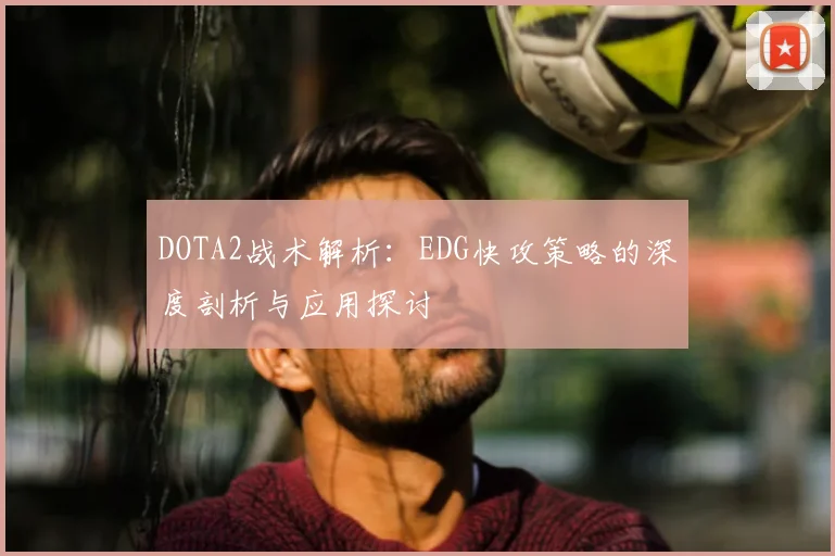 DOTA2战术解析：EDG快攻策略的深度剖析与应用探讨