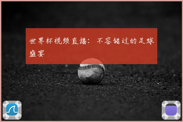 世界杯视频直播：不容错过的足球盛宴