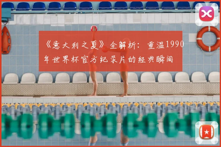 《意大利之夏》全解析:重温1990年世界杯官方纪录片的经典瞬间
