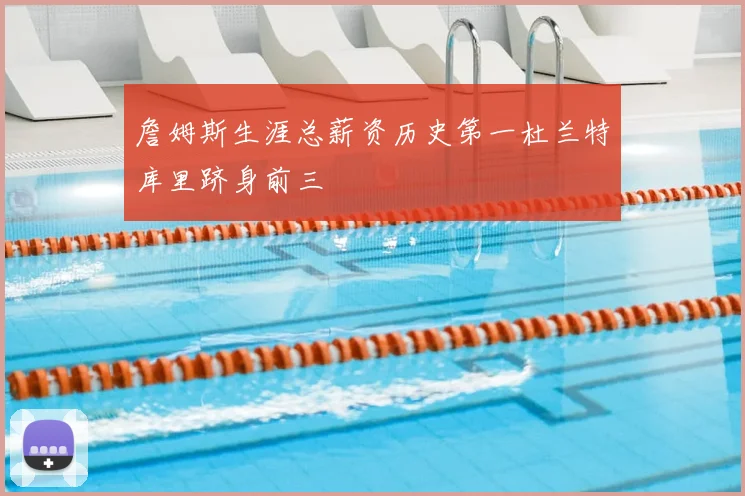 詹姆斯生涯总薪资历史第一杜兰特库里跻身前三