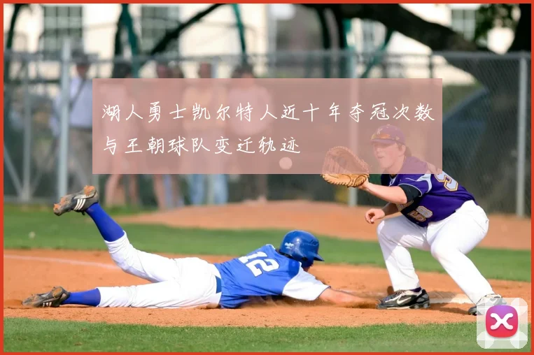 湖人勇士凯尔特人近十年夺冠次数与王朝球队变迁轨迹