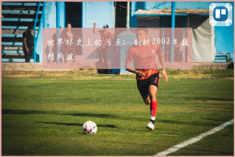 世界杯史上的污点:剖析2002年裁判风波