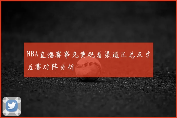 NBA直播赛事免费观看渠道汇总及季后赛对阵分析