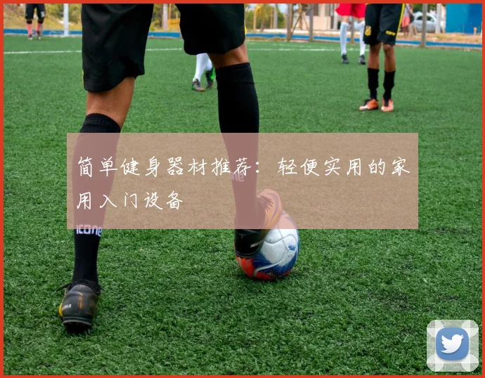 简单健身器材推荐:轻便实用的家用入门设备