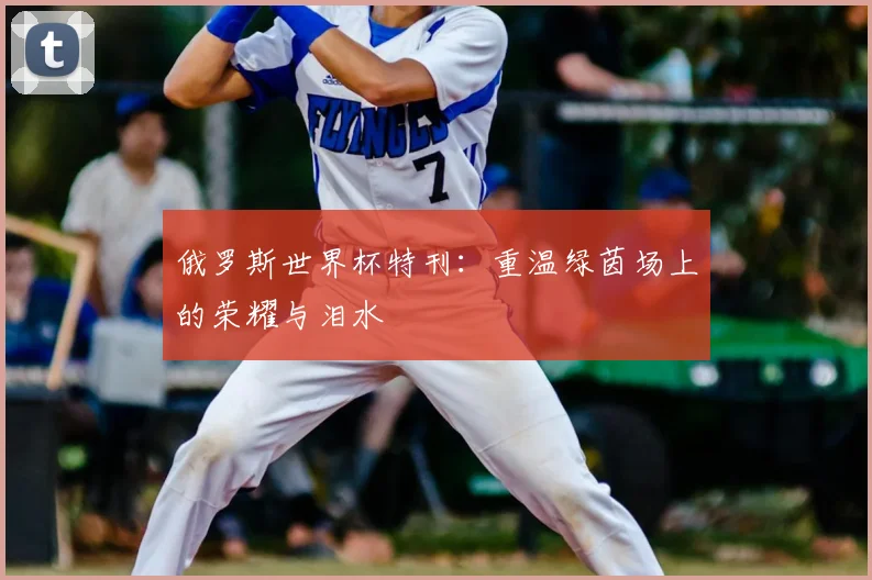 俄罗斯世界杯特刊：重温绿茵场上的荣耀与泪水