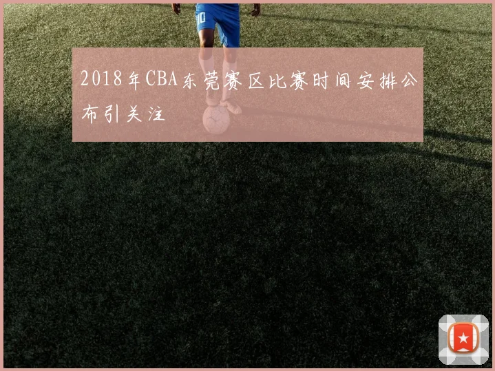2018年CBA东莞赛区比赛时间安排公布引关注