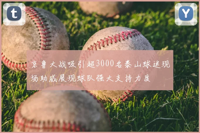京鲁大战吸引超3000名泰山球迷现场助威展现球队强大支持力度